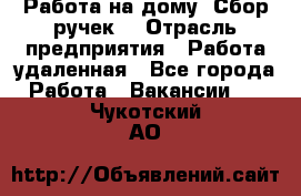 “Работа на дому. Сбор ручек“ › Отрасль предприятия ­ Работа удаленная - Все города Работа » Вакансии   . Чукотский АО